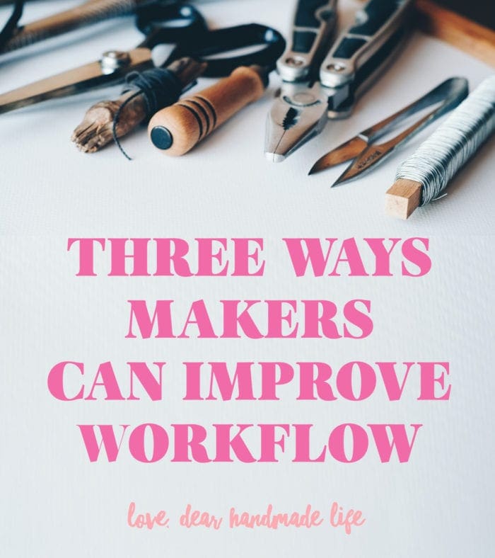 3 Ways Makers Can Improve Workflow Dear Handmade Life